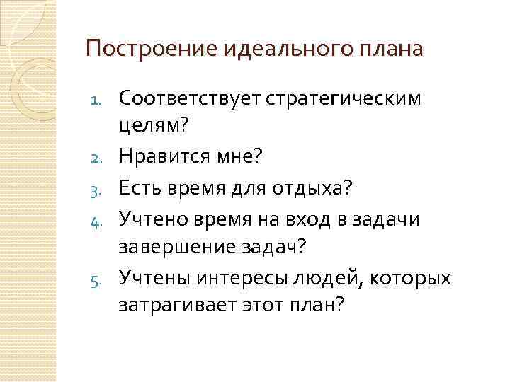 Построение идеального плана 1. 2. 3. 4. 5. Соответствует стратегическим целям? Нравится мне? Есть