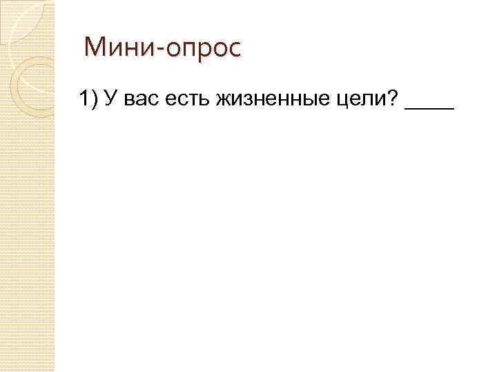 Мини-опрос 1) У вас есть жизненные цели? ____ 