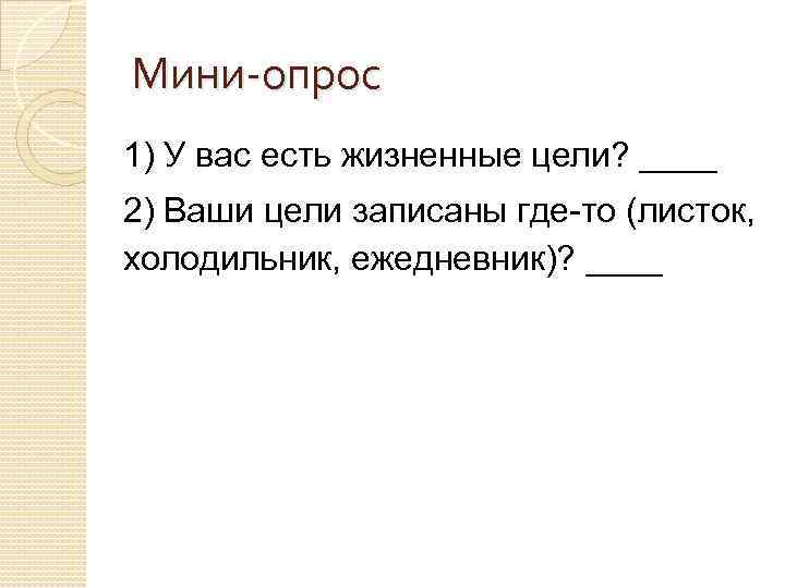 Мини-опрос 1) У вас есть жизненные цели? ____ 2) Ваши цели записаны где-то (листок,