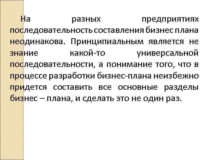 На разных предприятиях последовательность составления бизнес плана неодинакова. Принципиальным является не знание какой то