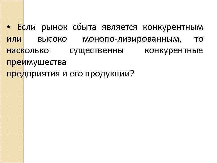  • Если рынок сбыта является конкурентным или высоко монопо лизированным, то насколько существенны