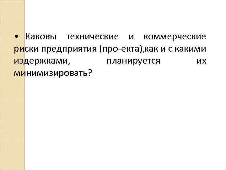  • Каковы технические и коммерческие риски предприятия (про екта), как и с какими