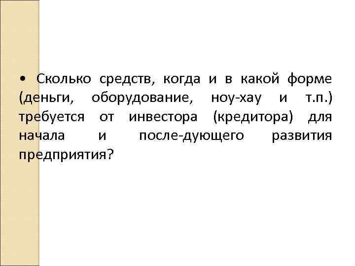  • Сколько средств, когда и в какой форме (деньги, оборудование, ноу хау и