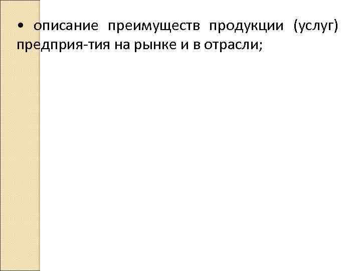 • описание преимуществ продукции (услуг) предприя тия на рынке и в отрасли; 