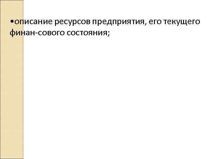  • описание ресурсов предприятия, его текущего финан сового состояния; 