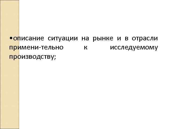  • описание ситуации на рынке и в отрасли примени тельно к исследуемому производству;