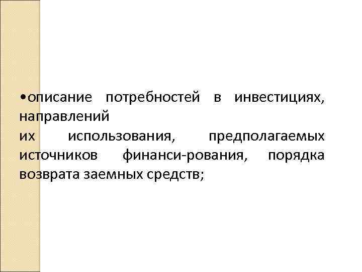  • описание потребностей в инвестициях, направлений их использования, предполагаемых источников финанси рования, порядка