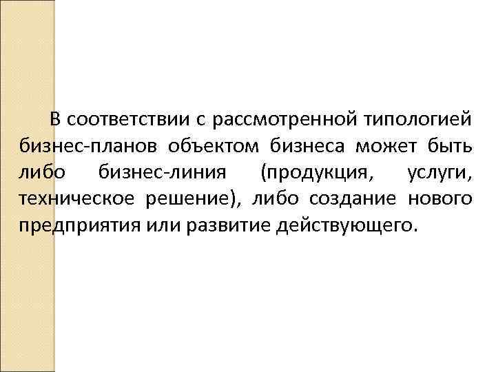 В соответствии с рассмотренной типологией бизнес планов объектом бизнеса может быть либо бизнес линия