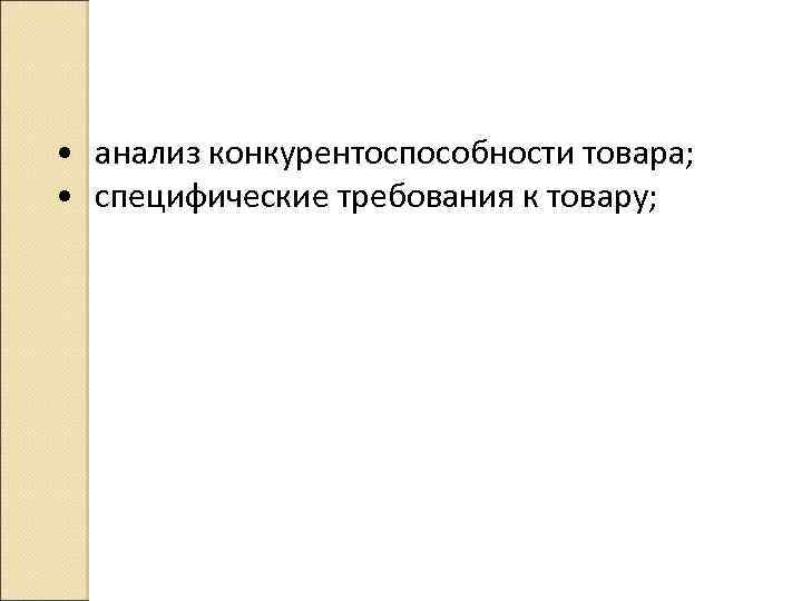  • анализ конкурентоспособности товара; • специфические требования к товару; 
