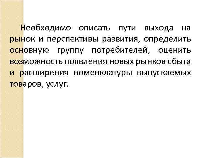 Необходимо описать пути выхода на рынок и перспективы развития, определить основную группу потребителей, оценить