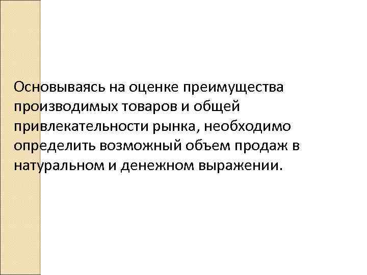 Основываясь на оценке преимущества производимых товаров и общей привлекательности рынка, необходимо определить возможный объем
