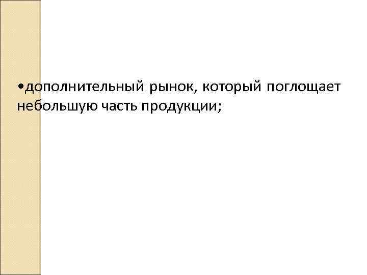  • дополнительный рынок, который поглощает небольшую часть продукции; 