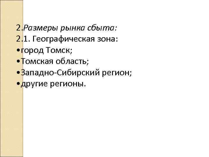 2. Размеры рынка сбыта: 2. 1. Географическая зона: • город Томск; • Томская область;