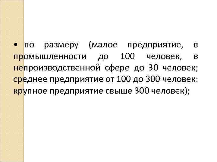  • по размеру (малое предприятие, в промышленности до 100 человек, в непроизводственной сфере
