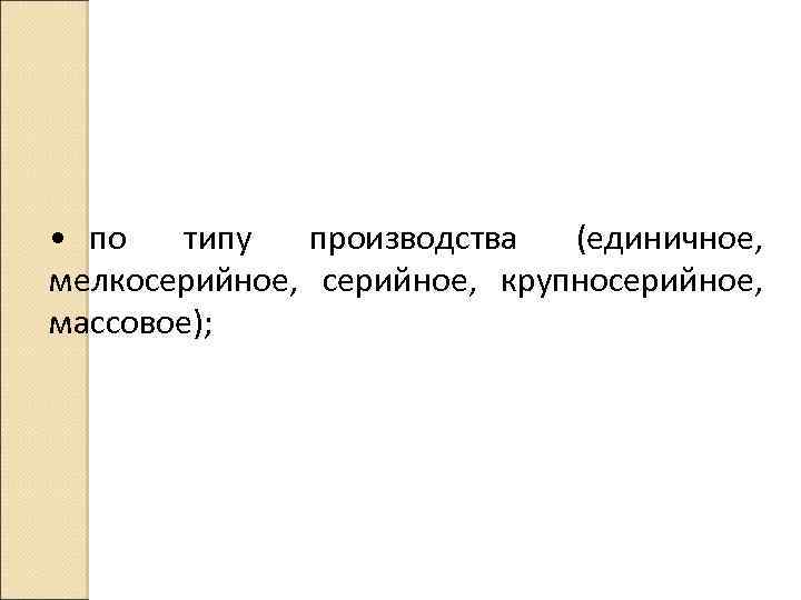  • по типу производства (единичное, мелкосерийное, крупносерийное, массовое); 