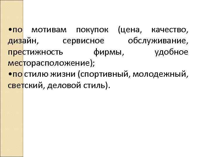  • по мотивам покупок (цена, качество, дизайн, сервисное обслуживание, престижность фирмы, удобное месторасположение);