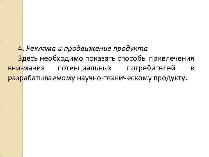 4. Реклама и продвижение продукта Здесь необходимо показать способы привлечения вни мания потенциальных потребителей