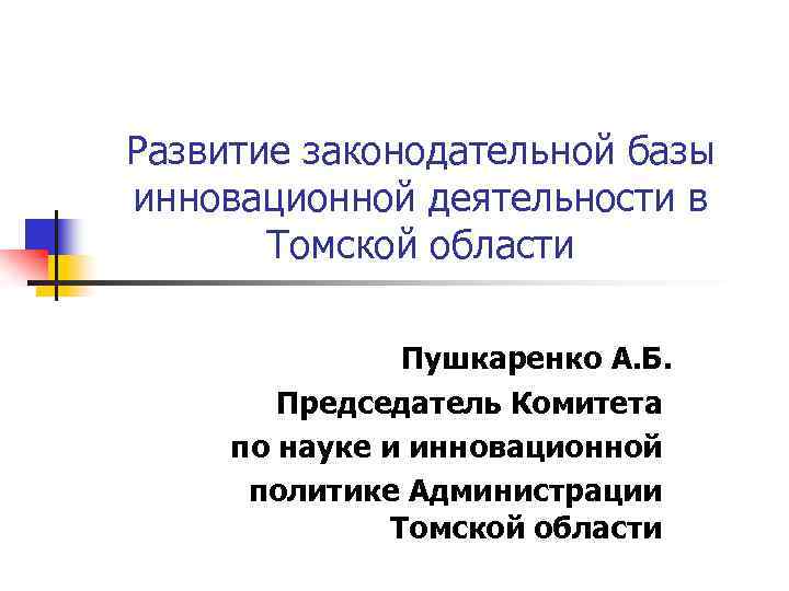 Развитие законодательной базы инновационной деятельности в Томской области Пушкаренко А. Б. Председатель Комитета по