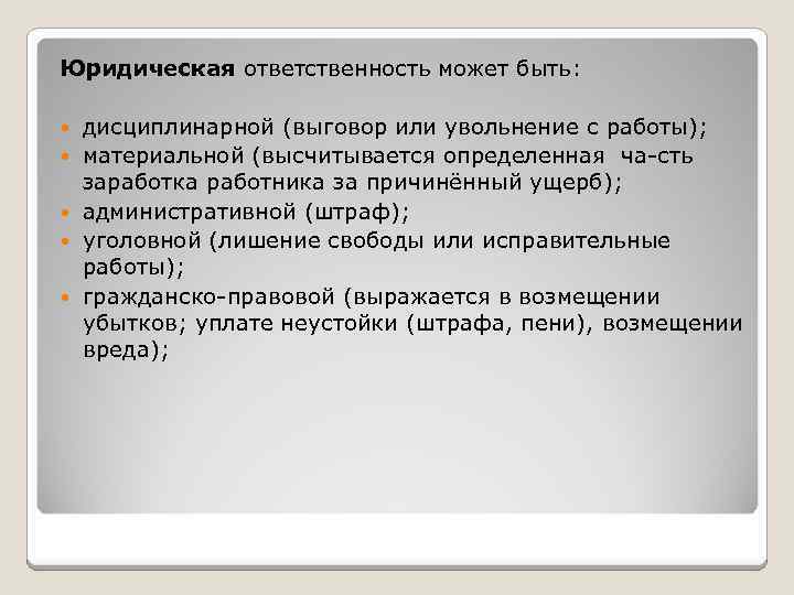 Юридическая ответственность может быть: дисциплинарной (выговор или увольнение с работы); материальной (высчитывается определенная ча