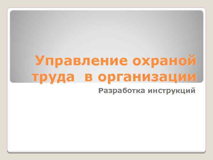 Управление охраной труда в организации Разработка инструкций 