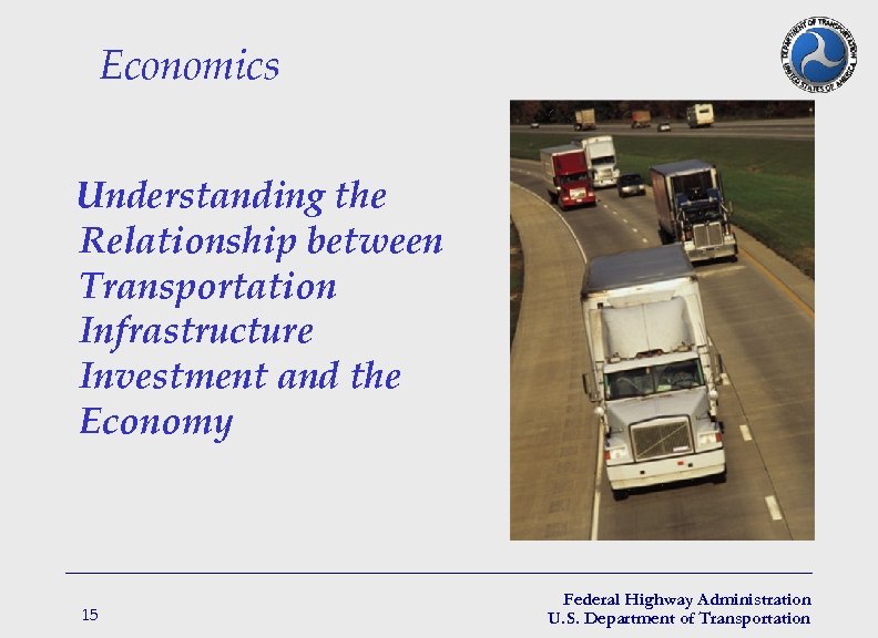 Economics Understanding the Relationship between Transportation Infrastructure Investment and the Economy 15 Federal Highway