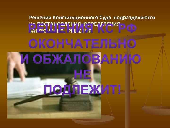Решения Конституционного Суда подразделяются На ПОСТАНОВЛЕНИЯ, ОПРЕДЕЛЕНИЯ, ЗАКЛЮЧЕНИЯ, РЕШЕНИЯ. 