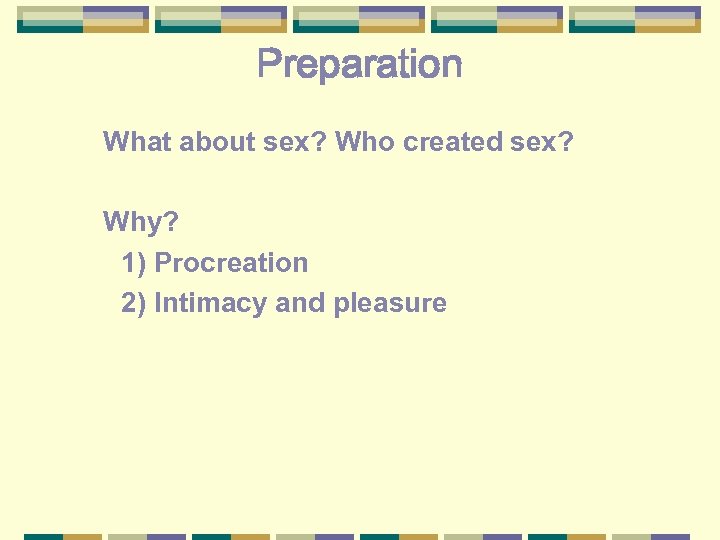 Preparation What about sex? Who created sex? Why? 1) Procreation 2) Intimacy and pleasure