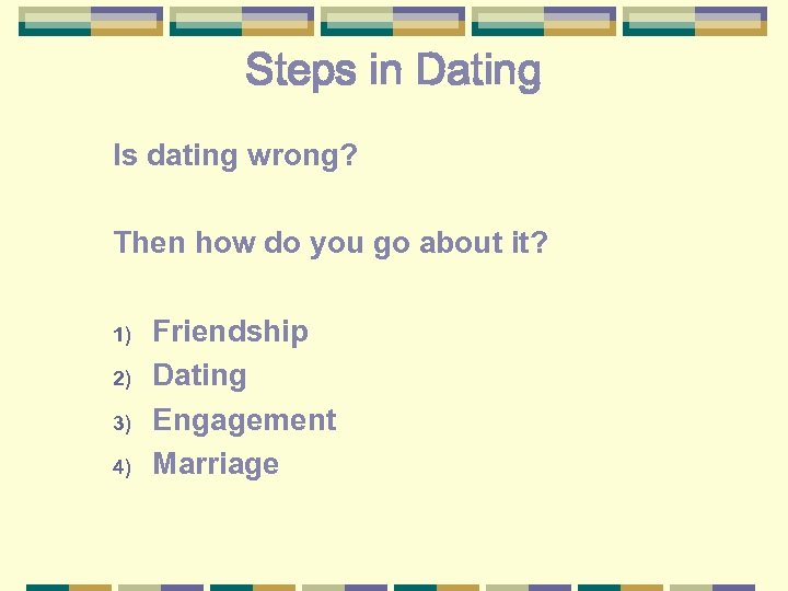 Steps in Dating Is dating wrong? Then how do you go about it? 1)