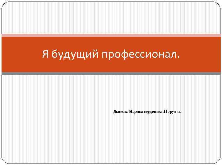 Я будущий профессионал. Дьякова Марина студентка 11 группы 