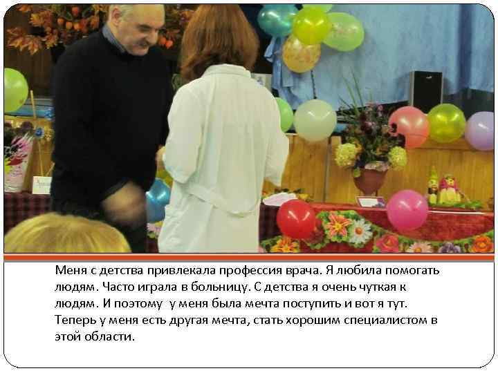Меня с детства привлекала профессия врача. Я любила помогать людям. Часто играла в больницу.