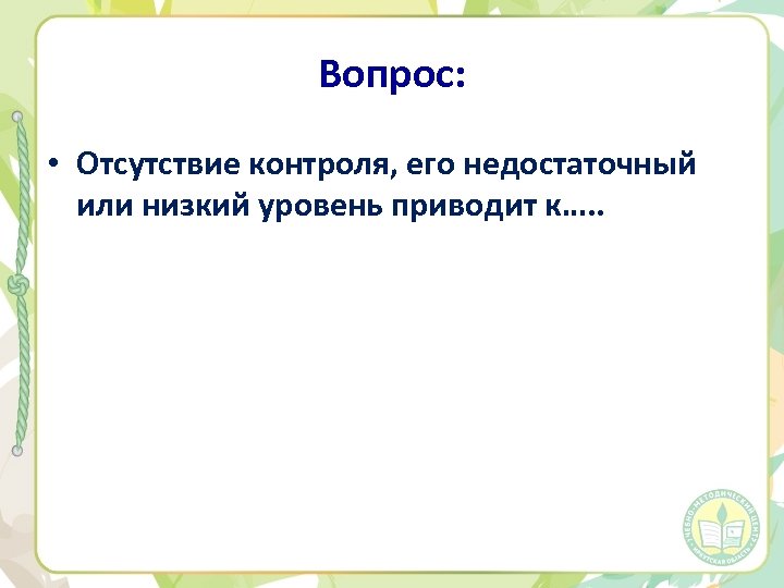 Вопрос: • Отсутствие контроля, его недостаточный или низкий уровень приводит к…. . 