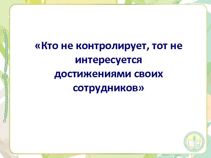  «Кто не контролирует, тот не интересуется достижениями своих сотрудников» 