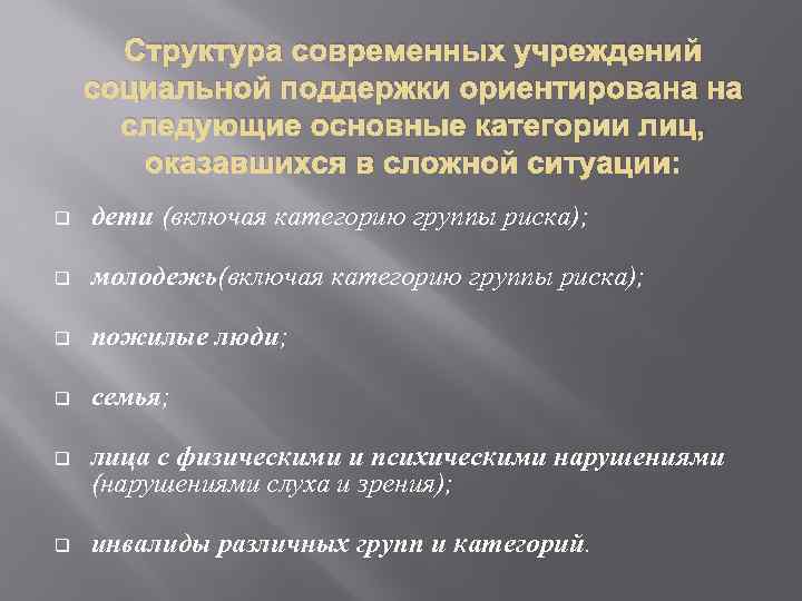 Структура современных учреждений социальной поддержки ориентирована на следующие основные категории лиц, оказавшихся в сложной