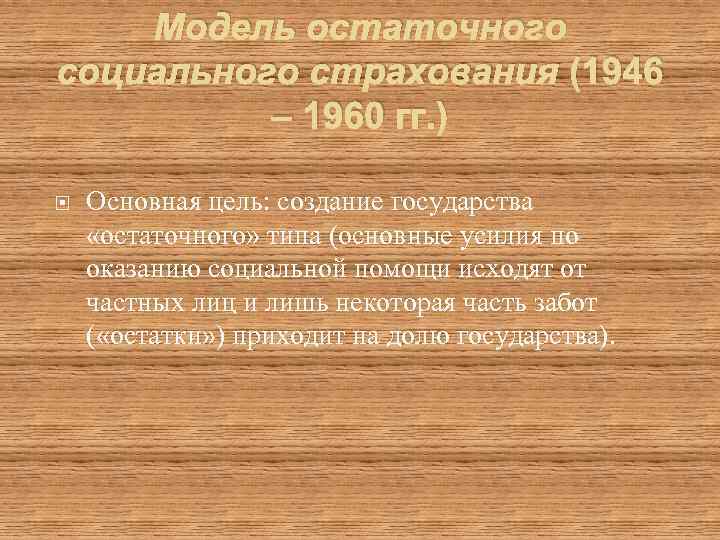 Модель остаточного социального страхования (1946 – 1960 гг. ) Основная цель: создание государства «остаточного»