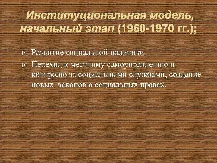Институциональная модель, начальный этап (1960 -1970 гг. ); Развитие социальной политики Переход к местному
