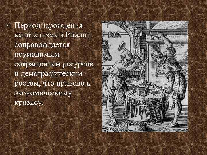  Период зарождения капитализма в Италии сопровождается неумолимым сокращением ресурсов и демографическим ростом, что