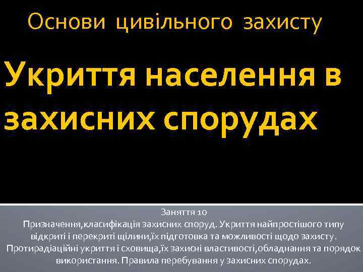 Основи цивільного захисту Укриття населення в захисних спорудах Заняття 10 Призначення, класифікація захисних споруд.