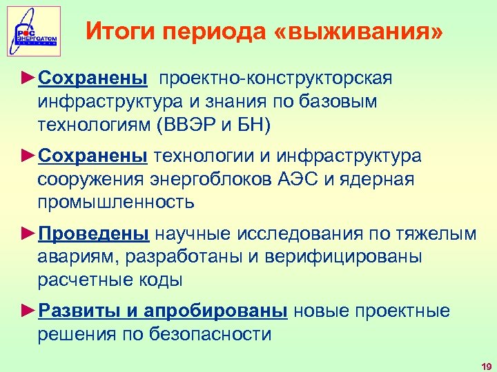 Итоги периода «выживания» ►Сохранены проектно-конструкторская инфраструктура и знания по базовым технологиям (ВВЭР и БН)