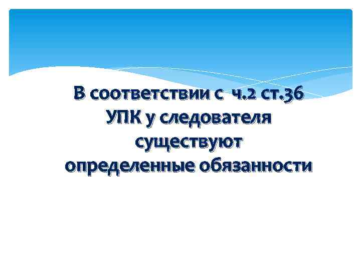 В соответствии с ч. 2 ст. 36 УПК у следователя существуют определенные обязанности 