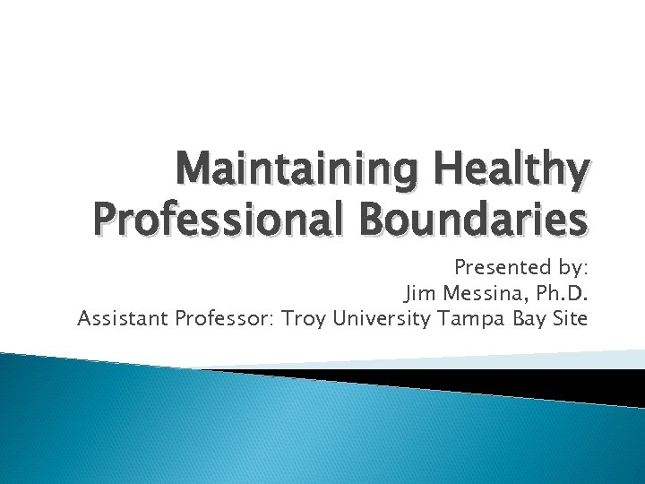 Maintaining Healthy Professional Boundaries Presented by: Jim Messina, Ph. D. Assistant Professor: Troy University