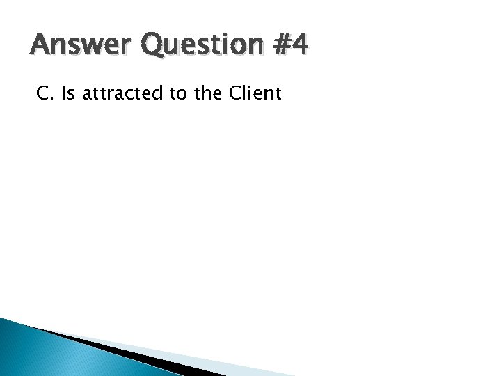 Answer Question #4 C. Is attracted to the Client 