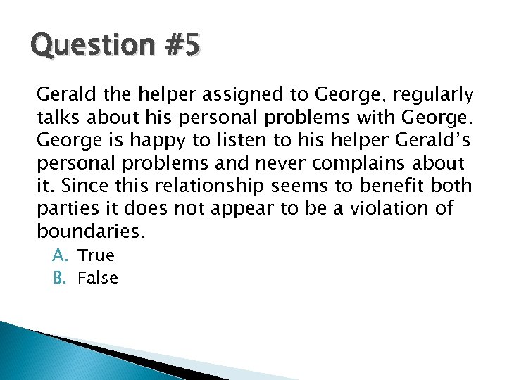 Question #5 Gerald the helper assigned to George, regularly talks about his personal problems