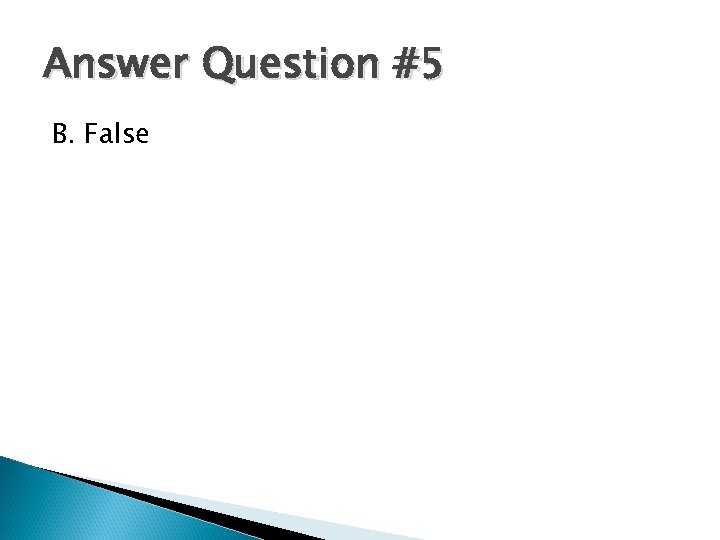 Answer Question #5 B. False 