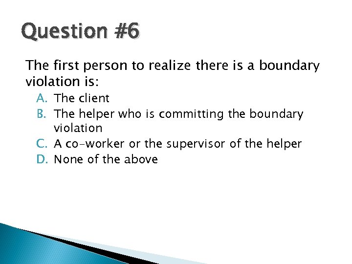 Question #6 The first person to realize there is a boundary violation is: A.