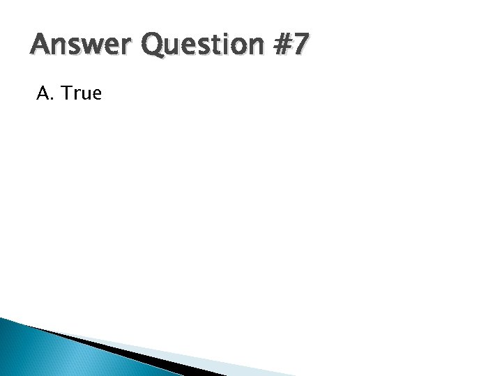 Answer Question #7 A. True 