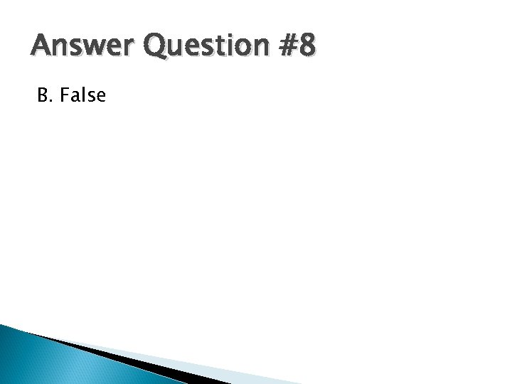 Answer Question #8 B. False 