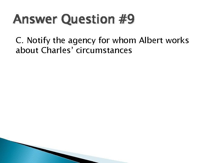 Answer Question #9 C. Notify the agency for whom Albert works about Charles’ circumstances