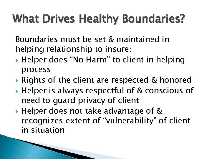 What Drives Healthy Boundaries? Boundaries must be set & maintained in helping relationship to