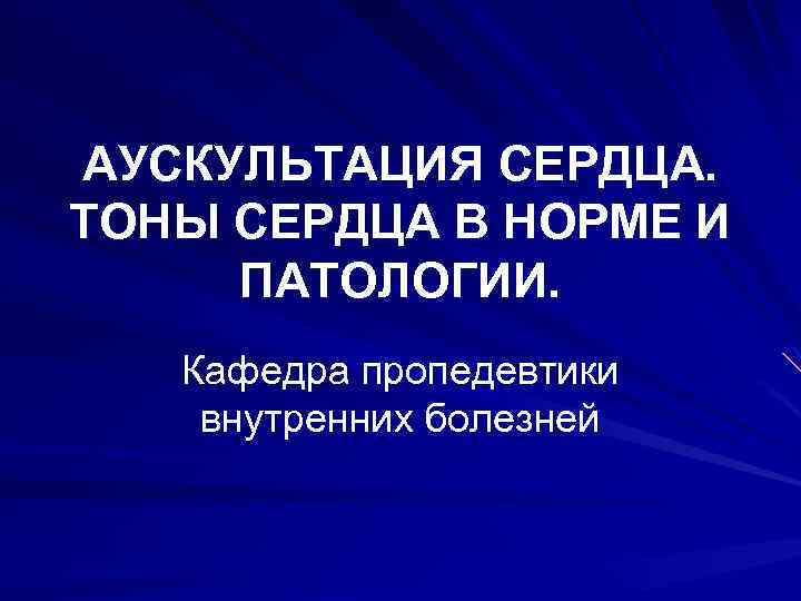 АУСКУЛЬТАЦИЯ СЕРДЦА. ТОНЫ СЕРДЦА В НОРМЕ И ПАТОЛОГИИ. Кафедра пропедевтики внутренних болезней 