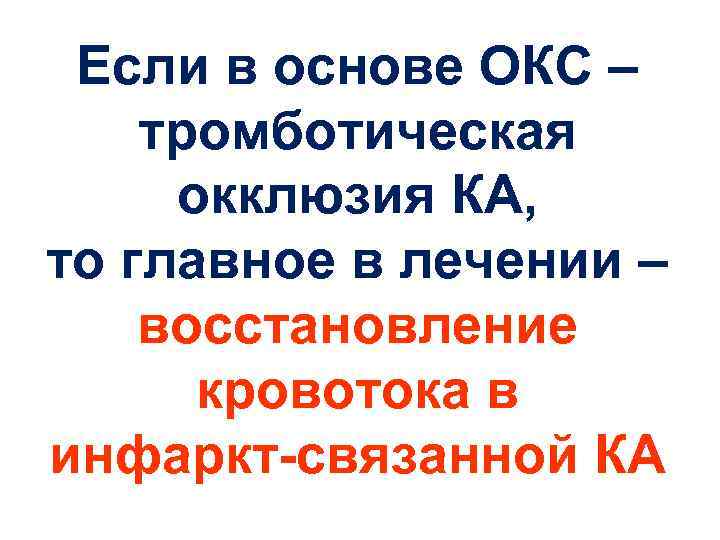 Если в основе ОКС – тромботическая окклюзия КА, то главное в лечении – восстановление